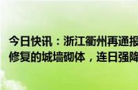 今日快讯：浙江衢州再通报水亭门城墙局部坍塌：系1995年修复的城墙砌体，连日强降雨所致