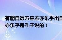 有朋自远方来不亦乐乎出自论语的哪一句（有朋自远方来不亦乐乎是孔子说的）