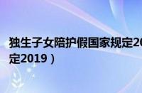 独生子女陪护假国家规定2023浙江（独生子女陪护假国家规定2019）