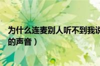 为什么连麦别人听不到我说话（为什么我连麦对面听不到我的声音）