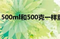 500ml和500克一样重吗（500ml是多少kg）