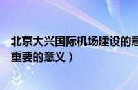 北京大兴国际机场建设的意义（北京大兴机场的建设有哪些重要的意义）