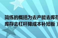 简练的概括为去产能去库存去杠杆降成本（要坚持去产能去库存去杠杆降成本补短板）