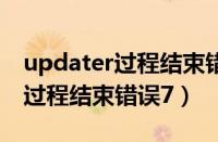 updater过程结束错误1怎么解决（updater过程结束错误7）