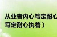 从业者内心笃定耐心执着的例子（从业者内心笃定耐心执着）