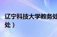 辽宁科技大学教务处电话（辽宁科技大学教务处）