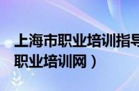 上海市职业培训指导服务网站（123333上海职业培训网）