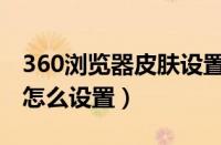 360浏览器皮肤设置在哪里（360浏览器皮肤怎么设置）