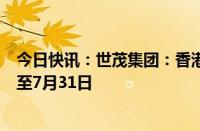 今日快讯：世茂集团：香港高等法院已将清盘呈请聆讯延期至7月31日