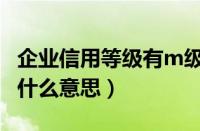 企业信用等级有m级吗（企业信用等级m级是什么意思）