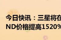 今日快讯：三星将在第三季度将DRAM和NAND价格提高1520%