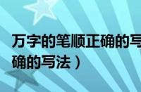 万字的笔顺正确的写法怎么写（万字的笔顺正确的写法）