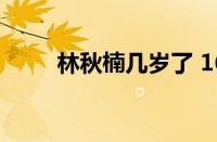 林秋楠几岁了 16岁（林秋楠几岁）