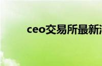 ceo交易所最新消息（ceo交易所）