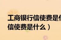 工商银行信使费是什么费用30元（工商银行信使费是什么）