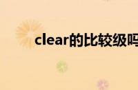 clear的比较级吗（clear的比较级）