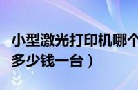 小型激光打印机哪个牌子好（小型激光打印机多少钱一台）