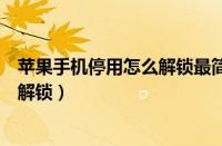 苹果手机停用怎么解锁最简单方法视频（苹果手机停用怎么解锁）