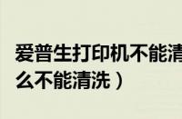 爱普生打印机不能清洗喷嘴（爱普生打印机怎么不能清洗）