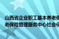 山西省企业职工基本养老保险信息管理系统（山西省企业养老保险管理服务中心社会化服务科）