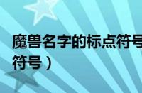 魔兽名字的标点符号怎么打（魔兽名字能用的符号）