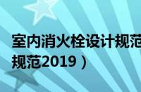 室内消火栓设计规范最新版（室内消火栓设计规范2019）