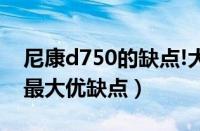 尼康d750的缺点!大家来说一下（d750尼康最大优缺点）