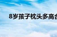 8岁孩子枕头多高合适（枕头多高合适）