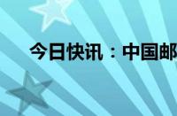 今日快讯：中国邮政开通首个洲际航线