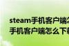 steam手机客户端怎么下载到电脑（steam手机客户端怎么下载）