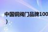 中国铜阀门品牌100排行榜（铜阀门十大品牌）