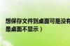 想保存文件到桌面可是没有桌面显示了（文件保存到桌面但是桌面不显示）