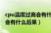 cpu温度过高会有什么后果吗（cpu温度过高会有什么后果）