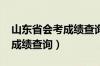 山东省会考成绩查询入口2022（山东省会考成绩查询）