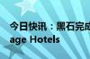 今日快讯：黑石完成收购英国酒店运营商Village Hotels