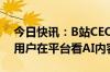 今日快讯：B站CEO陈睿：每月超过8000万用户在平台看AI内容