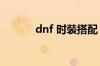 dnf 时装搭配（dnf时装大全）