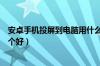 安卓手机投屏到电脑用什么软件（安卓手机投屏电脑软件哪个好）