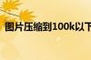 图片压缩到100k以下（图片压缩到100kb）