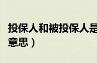 投保人和被投保人是什么意思（投保人是什么意思）