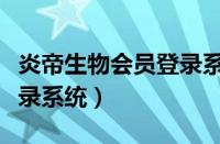 炎帝生物会员登录系统官网（炎帝生物会员登录系统）