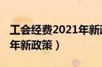 工会经费2021年新政策公告（工会经费2021年新政策）