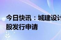 今日快讯：城建设计：拟向上交所申请撤回A股发行申请