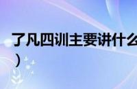 了凡四训主要讲什么的（了凡四训主要讲什么）