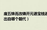 废五铢而改铸开元通宝钱通宝钱系（废五铢而改铸开元通宝出自哪个朝代）