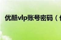 优酷vlp账号密码（优酷vip会员账号密码）