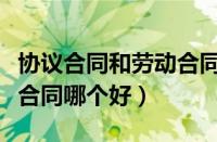 协议合同和劳动合同的区别（劳动合同和劳务合同哪个好）