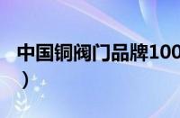 中国铜阀门品牌100排行榜（铜阀门十大品牌）