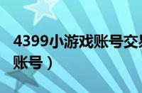 4399小游戏账号交易平台（免费4399小游戏账号）