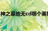 神之墓地无cd哪个英雄厉害（神之墓地无cd）